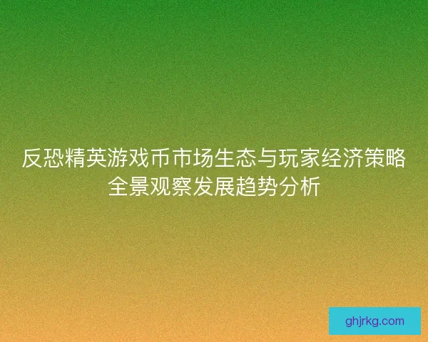 反恐精英游戏币市场生态与玩家经济策略全景观察发展趋势分析